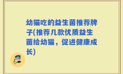 幼猫吃的益生菌推荐牌子(推荐几款优质益生菌给幼猫，促进健康成长)
