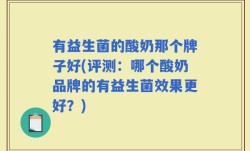 有益生菌的酸奶那个牌子好(评测：哪个酸奶品牌的有益生菌效果更好？)