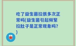 吃了益生菌拉很多次正常吗(益生菌引起频繁拉肚子是正常现象吗？)