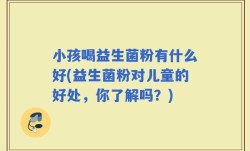 小孩喝益生菌粉有什么好(益生菌粉对儿童的好处，你了解吗？)