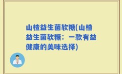 山楂益生菌软糖(山楂益生菌软糖：一款有益健康的美味选择)