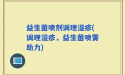 益生菌喷剂调理湿疹(调理湿疹，益生菌喷雾助力)