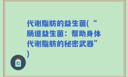 代谢脂肪的益生菌(“肠道益生菌：帮助身体代谢脂肪的秘密武器”)