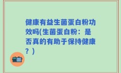 健康有益生菌蛋白粉功效吗(生菌蛋白粉：是否真的有助于保持健康？)