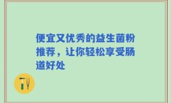 便宜又优秀的益生菌粉推荐，让你轻松享受肠道好处