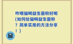 咋喂猫喝益生菌粉好呢(如何给猫喝益生菌粉？简单实用的方法分享！)