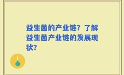 益生菌的产业链？了解益生菌产业链的发展现状？