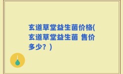 玄道草堂益生菌价格(玄道草堂益生菌 售价多少？)