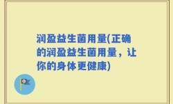 润盈益生菌用量(正确的润盈益生菌用量，让你的身体更健康)