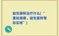 益生菌粉治疗什么(“重拾健康，益生菌粉帮你实现”)