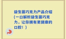 益生菌巧克力产品介绍(一口解析益生菌巧克力，让你拥有更健康的口腔！)
