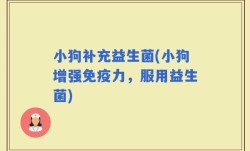 小狗补充益生菌(小狗增强免疫力，服用益生菌)