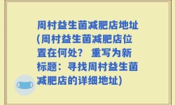 周村益生菌减肥店地址(周村益生菌减肥店位置在何处？ 重写为新标题：寻找周村益生菌减肥店的详细地址)