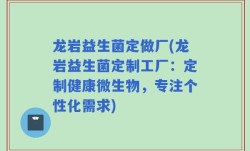 龙岩益生菌定做厂(龙岩益生菌定制工厂：定制健康微生物，专注个性化需求)