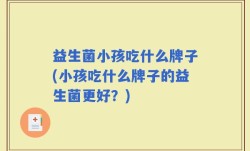 益生菌小孩吃什么牌子(小孩吃什么牌子的益生菌更好？)