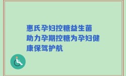 惠氏孕妇控糖益生菌 助力孕期控糖为孕妇健康保驾护航