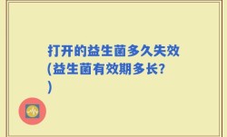 打开的益生菌多久失效(益生菌有效期多长？)