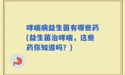 哮喘病益生菌有哪些药(益生菌治哮喘，这些药你知道吗？)