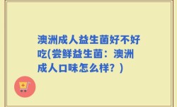 澳洲成人益生菌好不好吃(尝鲜益生菌：澳洲成人口味怎么样？)