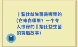 栢黎仕益生菌是哪里的(它来自哪里？一个令人惊讶的栢黎仕益生菌的背后故事)
