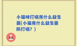 小猫咪打嗝用什么益生菌(小猫用什么益生菌防打嗝？)