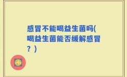感冒不能喝益生菌吗(喝益生菌能否缓解感冒？)