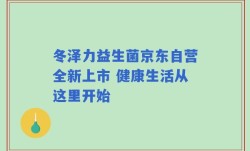 冬泽力益生菌京东自营全新上市 健康生活从这里开始