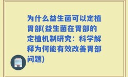 为什么益生菌可以定植胃部(益生菌在胃部的定植机制研究：科学解释为何能有效改善胃部问题)