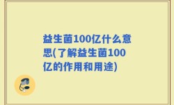 益生菌100亿什么意思(了解益生菌100亿的作用和用途)