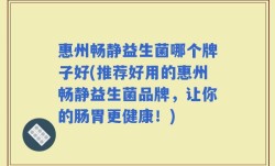 惠州畅静益生菌哪个牌子好(推荐好用的惠州畅静益生菌品牌，让你的肠胃更健康！)