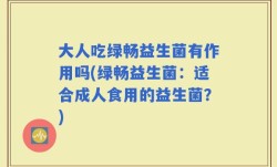 大人吃绿畅益生菌有作用吗(绿畅益生菌：适合成人食用的益生菌？)