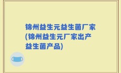 锦州益生元益生菌厂家(锦州益生元厂家出产益生菌产品)