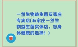 一然生物益生菌石家庄专卖店(石家庄一然生物益生菌实体店，您身体健康的选择！)
