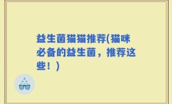 益生菌猫猫推荐(猫咪必备的益生菌，推荐这些！)