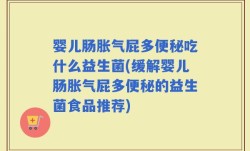 婴儿肠胀气屁多便秘吃什么益生菌(缓解婴儿肠胀气屁多便秘的益生菌食品推荐)
