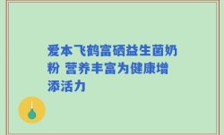 爱本飞鹤富硒益生菌奶粉 营养丰富为健康增添活力