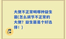 大便不正常喝哪种益生菌(怎么调节不正常的大便？益生菌是个好选择！)