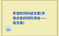 养猪的饲料益生菌(养猪必备的饲料添加——益生菌)