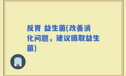 反胃 益生菌(改善消化问题，建议摄取益生菌)