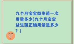 九个月宝宝益生菌一次用量多少(九个月宝宝益生菌正确用量是多少？)