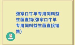 张家口牛羊专用饲料益生菌直销(张家口牛羊专用饲料益生菌直接销售)