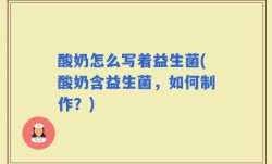 酸奶怎么写着益生菌(酸奶含益生菌，如何制作？)