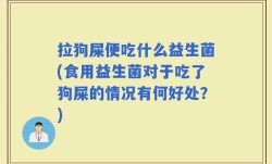 拉狗屎便吃什么益生菌(食用益生菌对于吃了狗屎的情况有何好处？)