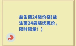 益生菌24袋价格(益生菌24袋装优惠价，限时限量！)