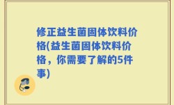 修正益生菌固体饮料价格(益生菌固体饮料价格，你需要了解的5件事)