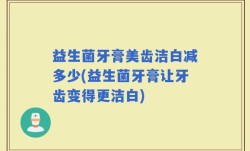 益生菌牙膏美齿洁白减多少(益生菌牙膏让牙齿变得更洁白)