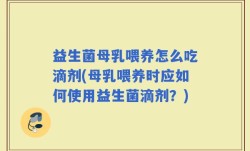 益生菌母乳喂养怎么吃滴剂(母乳喂养时应如何使用益生菌滴剂？)