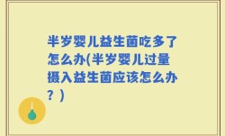 半岁婴儿益生菌吃多了怎么办(半岁婴儿过量摄入益生菌应该怎么办？)