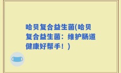 哈贝复合益生菌(哈贝复合益生菌：维护肠道健康好帮手！)