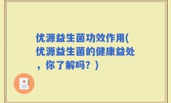 优源益生菌功效作用(优源益生菌的健康益处，你了解吗？)